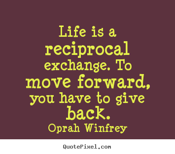 Create picture quotes about life - Life is a reciprocal exchange. to move forward, you..