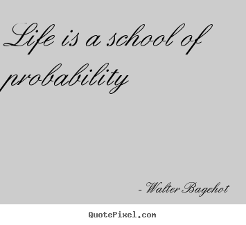 Life quotes - Life is a school of probability