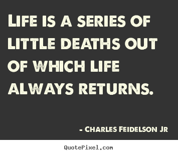 Charles Feidelson Jr picture quotes - Life is a series of little deaths out of which life always returns. - Life quotes