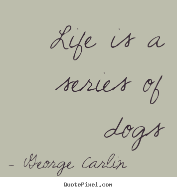 Life is a series of dogs George Carlin famous life quotes