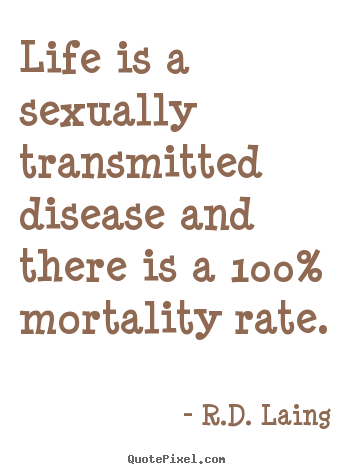 Quotes about life - Life is a sexually transmitted disease and there..