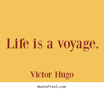 Quotes about life - Life is a voyage.