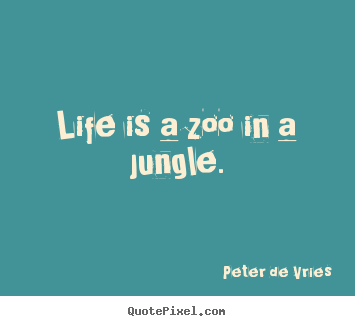 Life quote - Life is a zoo in a jungle.