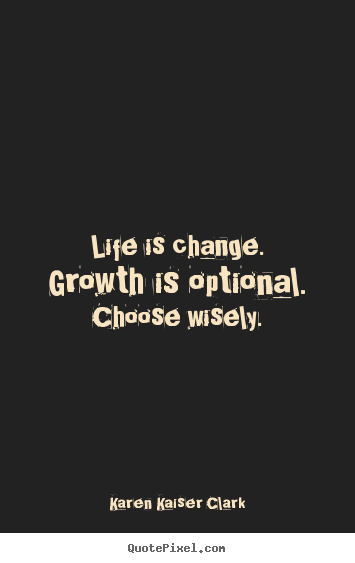Life quote - Life is change. growth is optional. choose wisely.