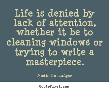 Make personalized picture quotes about life - Life is denied by lack of attention, whether it be to cleaning..