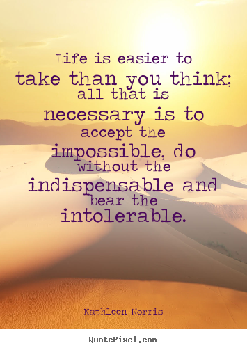 Quotes about life - Life is easier to take than you think; all that is necessary..