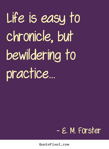 Diy picture quotes about life - Life is easy to chronicle, but bewildering to practice...