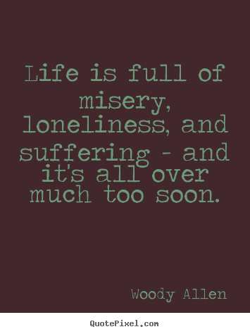 Quotes about life - Life is full of misery, loneliness, and suffering..