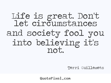 Terri Guillemets image quote - Life is great. don't let circumstances and society fool.. - Life quotes