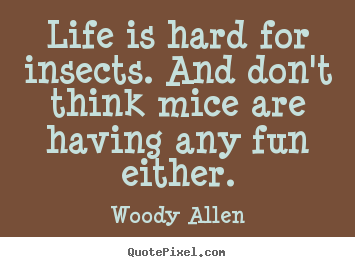 Life sayings - Life is hard for insects. and don't think..