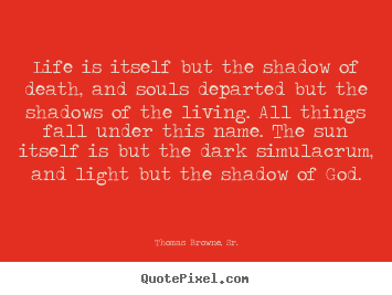 Quotes about life - Life is itself but the shadow of death, and souls departed..