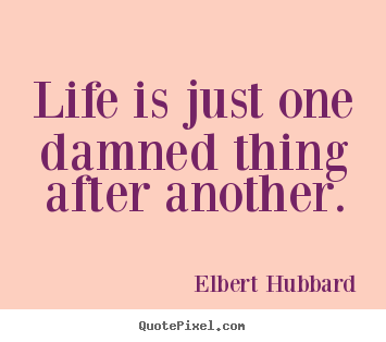 Life quotes - Life is just one damned thing after another.