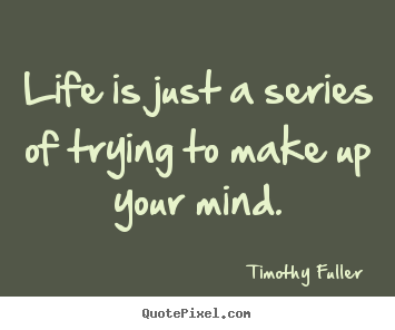 Timothy Fuller poster quotes - Life is just a series of trying to make up your mind. - Life quote