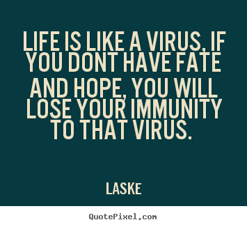 Quote about life - Life is like a virus, if you dont have fate and hope, you..