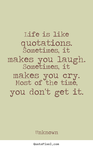 Quotes about life - Life is like quotations. sometimes, it makes you..