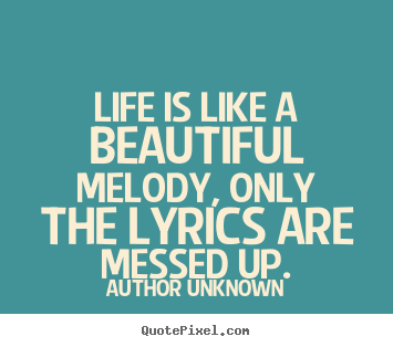 Author Unknown poster quotes - Life is like a beautiful melody, only the lyrics are messed up. - Life quotes