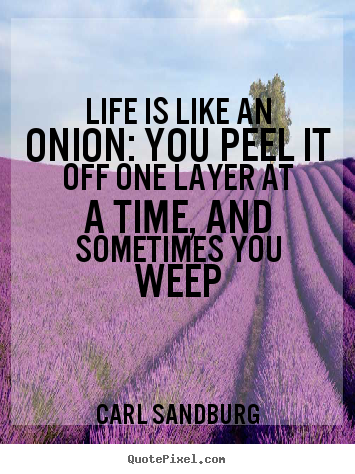 Life is like an onion: you peel it off one layer at a time, and sometimes.. Carl Sandburg best life quotes