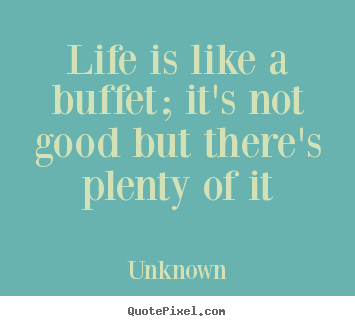 Create your own picture quotes about life - Life is like a buffet; it's not good but there's plenty of it