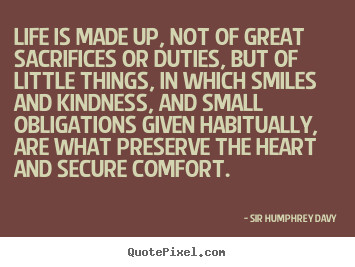 Quotes about life - Life is made up, not of great sacrifices or duties, but..