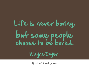 Life is never boring, but some people choose to be bored. Wayne Dyer popular life quotes