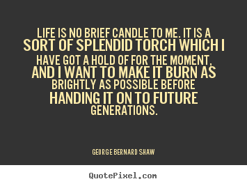 George Bernard Shaw picture quotes - Life is no brief candle to me. it is a sort of splendid torch which.. - Life quotes