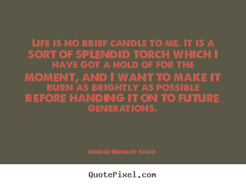 Life quote - Life is no brief candle to me. it is a sort of splendid torch..