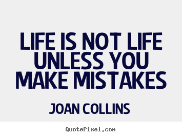 Quotes about life - Life is not life unless you make mistakes