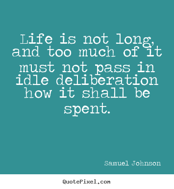 Create picture quotes about life - Life is not long, and too much of it must not pass in idle..