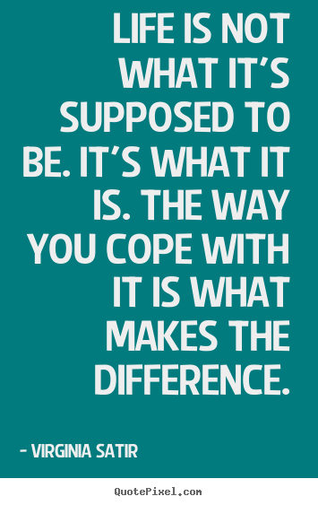 Life quote - Life is not what it's supposed to be. it's what it is. the way you..