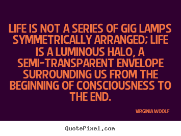 Life is not a series of gig lamps symmetrically.. Virginia Woolf  life quotes