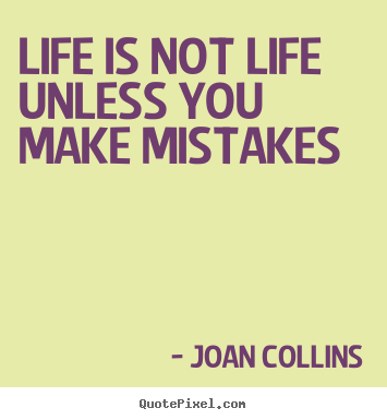 Life quote - Life is not life unless you make mistakes