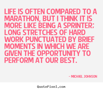 Life is often compared to a marathon, but i think it is more.. Michael Johnson top life quote