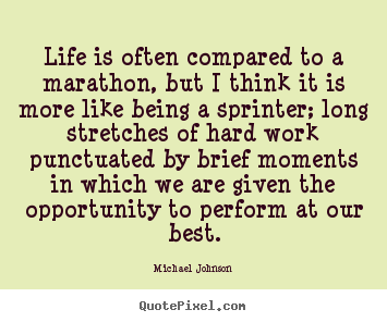Quotes about life - Life is often compared to a marathon, but i think it is more..