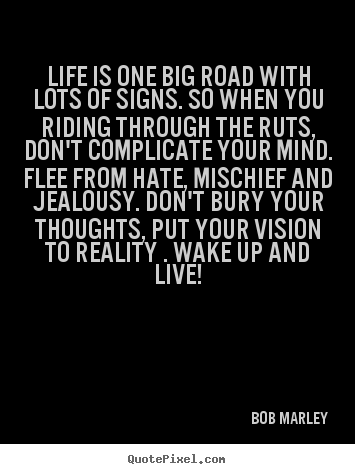 Life is one big road with lots of signs. so when you riding through.. Bob Marley best life quotes