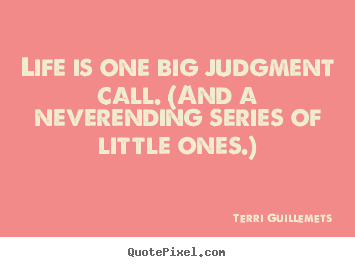 Diy picture quotes about life - Life is one big judgment call. (and a neverending..