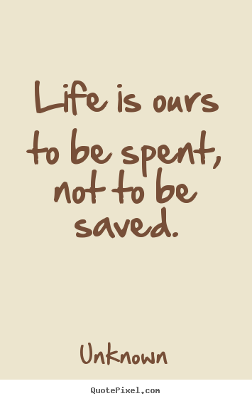 How to design photo quotes about life - Life is ours to be spent, not to be saved.