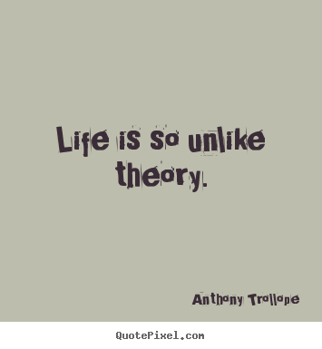 Anthony Trollope picture quotes - Life is so unlike theory. - Life quote