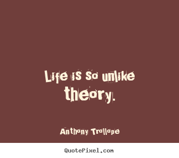 Life quotes - Life is so unlike theory.