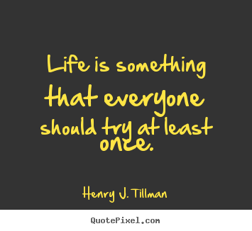 Quotes about life - Life is something that everyone should try at least once.