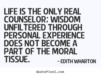 Life is the only real counselor; wisdom unfiltered through.. Edith Wharton best life quote