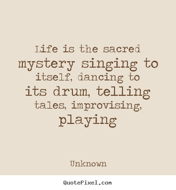Customize image quotes about life - Life is the sacred mystery singing to itself, dancing to its drum, telling..
