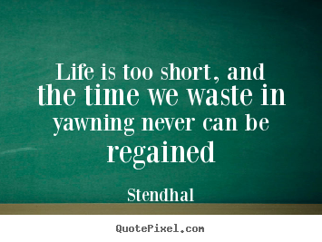 Create picture quotes about life - Life is too short, and the time we waste in yawning never..