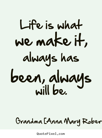 Quote about life - Life is what we make it, always has been, always..