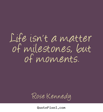 Make picture sayings about life - Life isn't a matter of milestones, but of moments.
