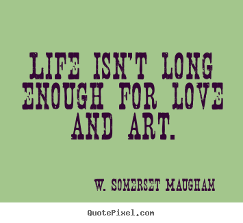Life quotes - Life isn't long enough for love and art.