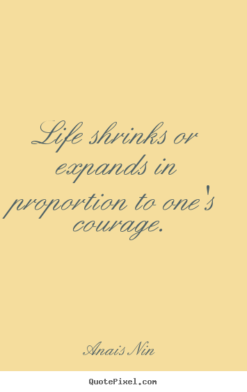 Anais Nin picture quotes - Life shrinks or expands in proportion to one's courage. - Life sayings
