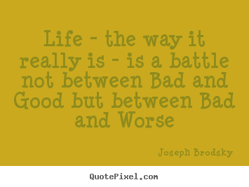 Joseph Brodsky pictures sayings - Life - the way it really is - is a battle not between.. - Life quotes