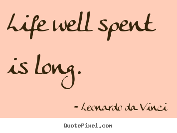Life well spent is long. Leonardo Da Vinci good life quotes