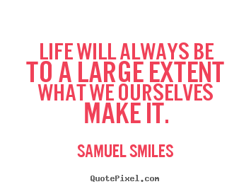 Life quotes - Life will always be to a large extent what we ourselves make..