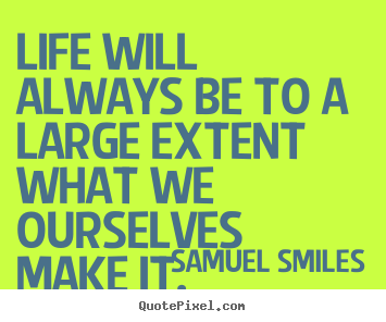 Life quote - Life will always be to a large extent what we ourselves..